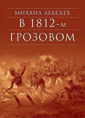Лебедев М.Н. В грозовом 1812-м : Исторический роман-хроника из эпохи Отечественной войны 1812 года. — М. : Изд-во Сретенского монастыря, 2012. — 528 с. — (Серия «Библиотека духовной прозы»).