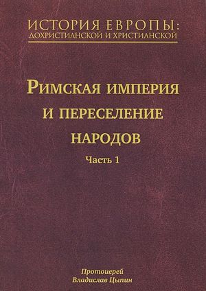 Протоиерей Владислав Цыпин. История Европы: дохристианской и христианской: в 16 т. — т. 6. Римская империя и переселение народов. М. Сретенский монастырь, 2013 г. 896 стр. 