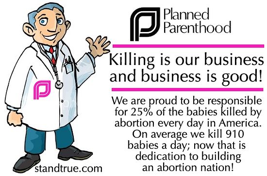 Федерация планирования семьи: убийство – наш бизнес, и бизнес хороший! Мы горды тем, что ответственны за 25% всех детей, ежедневно убиваемых в результате абортов в Америке. В среднем мы убиваем 910 детей в день