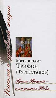 Митрополит Трифон (Туркестанов). Храм Божий – это земное Небо: Сб. писем, молитв, поучений и слов / Сост. Г. Г. Гуличкина. – М.: Изд. Сретенского монастыря, 2006. – 288 с.: ил. – (Письма о духовной жизни).